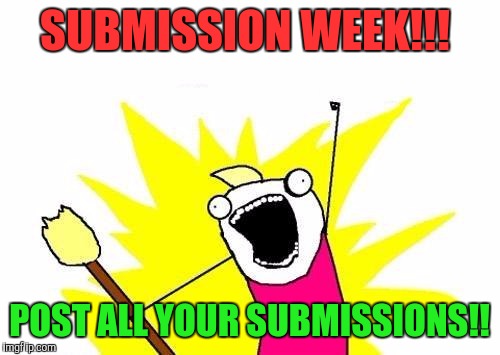 Submission week, a sewmyeyesshut event. This week! Details in the comments! | SUBMISSION WEEK!!! POST ALL YOUR SUBMISSIONS!! | image tagged in memes,x all the y,sewmyeyesshut,submission week | made w/ Imgflip meme maker