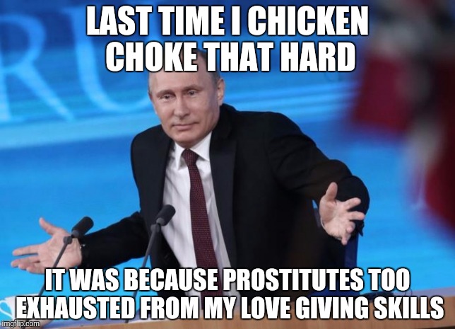 LAST TIME I CHICKEN CHOKE THAT HARD IT WAS BECAUSE PROSTITUTES TOO EXHAUSTED FROM MY LOVE GIVING SKILLS | made w/ Imgflip meme maker