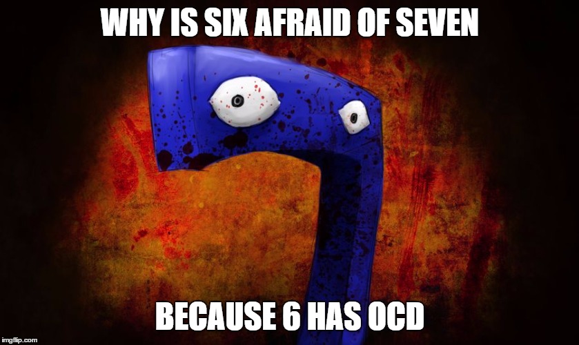 Why is six afraid of seven | WHY IS SIX AFRAID OF SEVEN; BECAUSE 6 HAS OCD | image tagged in why is six afraid of seven,ocd,memes,funny,funny memes,numbers | made w/ Imgflip meme maker