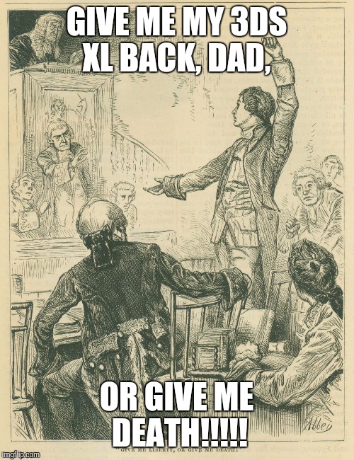 Patrick Henry, 2015 | GIVE ME MY 3DS XL BACK, DAD, OR GIVE ME DEATH!!!!! | image tagged in memes,patrick henry 2015 | made w/ Imgflip meme maker