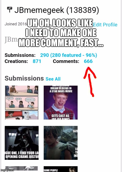 When you notice you've made 666  comments... | UH OH, LOOKS LIKE I NEED TO MAKE ONE MORE COMMENT, FAST... | image tagged in jbmemegeek | made w/ Imgflip meme maker