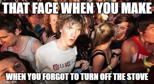 Sudden Clarity Clarence | THAT FACE WHEN YOU MAKE; WHEN YOU FORGOT TO TURN OFF THE STOVE | image tagged in memes,sudden clarity clarence | made w/ Imgflip meme maker