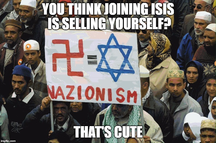 That's Cute | YOU THINK JOINING ISIS IS SELLING YOURSELF? THAT'S CUTE | image tagged in israel,isis,nazi,that's cute | made w/ Imgflip meme maker
