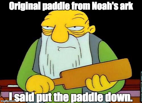 That's a paddlin' | Original paddle from Noah's ark; I said put the paddle down. | image tagged in memes,that's a paddlin' | made w/ Imgflip meme maker