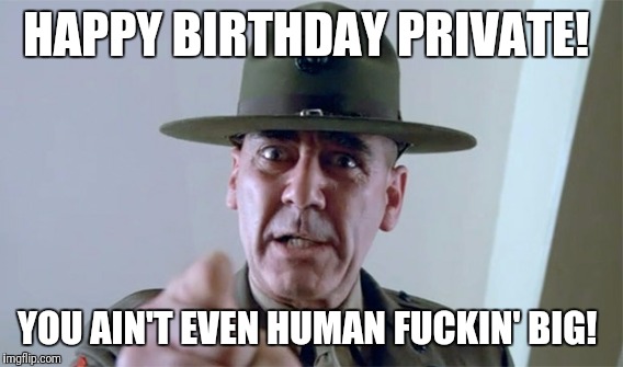 Full metal jacket happy birthday private!  | HAPPY BIRTHDAY PRIVATE! YOU AIN'T EVEN HUMAN FUCKIN' BIG! | image tagged in full metal jacket,birthday,happy birthday,meme | made w/ Imgflip meme maker