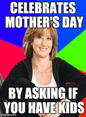 CELEBRATES MOTHER'S DAY BY ASKING IF YOU HAVE KIDS | made w/ Imgflip meme maker