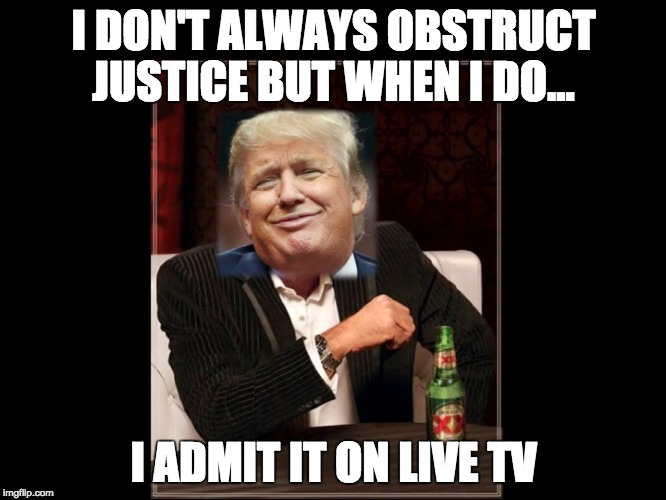 'this Russian thing' | I DON'T ALWAYS OBSTRUCT JUSTICE BUT WHEN I DO... I ADMIT IT ON LIVE TV | image tagged in donald trump,the most interesting man in the world | made w/ Imgflip meme maker