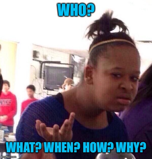 Black Girl Wat Meme | WHO? WHAT? WHEN? HOW? WHY? | image tagged in memes,black girl wat | made w/ Imgflip meme maker