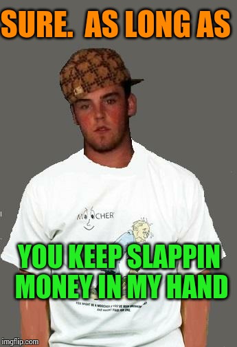 warmer season Scumbag Steve | SURE.  AS LONG AS YOU KEEP SLAPPIN MONEY IN MY HAND | image tagged in warmer season scumbag steve | made w/ Imgflip meme maker