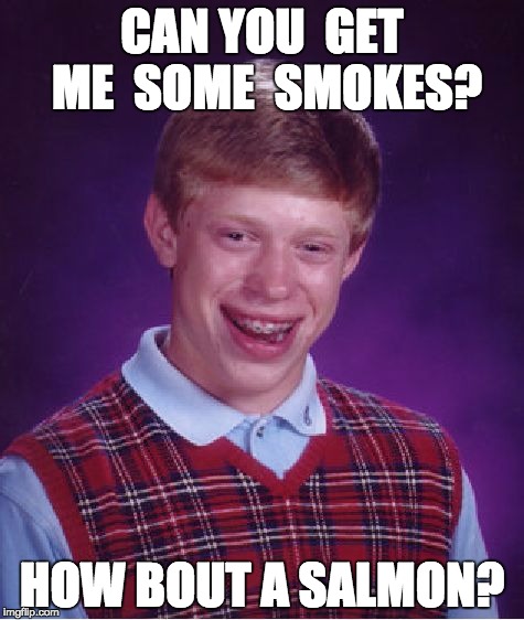 Bad Luck Brian Meme | CAN YOU  GET ME  SOME  SMOKES? HOW BOUT A SALMON? | image tagged in memes,bad luck brian | made w/ Imgflip meme maker
