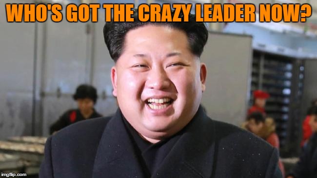 WHO'S GOT THE CRAZY LEADER NOW? | image tagged in kim jong un | made w/ Imgflip meme maker