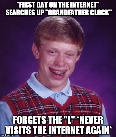 Ooooh Dat's NASTY | *FIRST DAY ON THE INTERNET* SEARCHES UP "GRANDFATHER CLOCK"; FORGETS THE "L" *NEVER VISITS THE INTERNET AGAIN* | image tagged in memes,bad luck brian | made w/ Imgflip meme maker