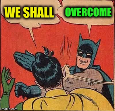 Batman Slapping Robin Meme | WE SHALL OVERCOME | image tagged in memes,batman slapping robin | made w/ Imgflip meme maker