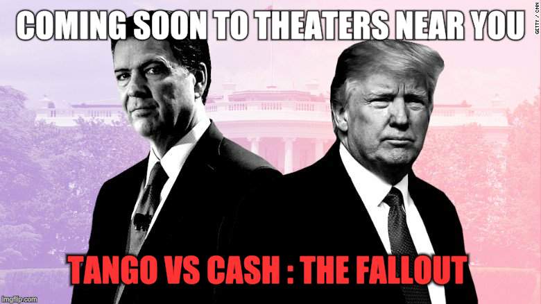COMING SOON TO THEATERS NEAR YOU; TANGO VS CASH : THE FALLOUT | image tagged in comey vs trump | made w/ Imgflip meme maker