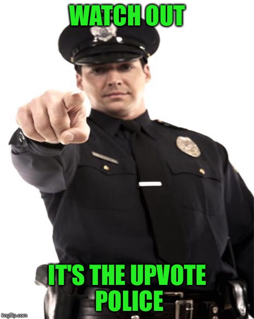 WATCH OUT IT'S THE UPVOTE POLICE | made w/ Imgflip meme maker