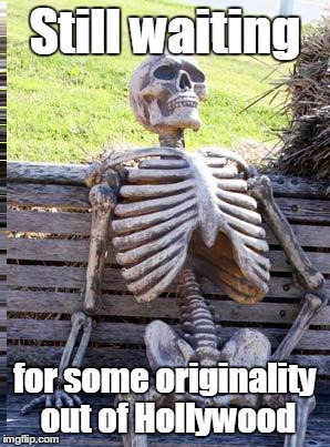 Waiting Skeleton Meme | Still waiting for some originality out of Hollywood | image tagged in memes,waiting skeleton | made w/ Imgflip meme maker