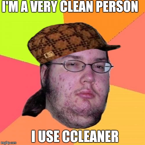 Butthurt | I'M A VERY CLEAN PERSON; I USE CCLEANER | image tagged in memes,butthurt dweller,scumbag | made w/ Imgflip meme maker
