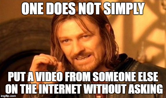 One Does Not Simply Meme | ONE DOES NOT SIMPLY; PUT A VIDEO FROM SOMEONE ELSE ON THE INTERNET WITHOUT ASKING | image tagged in memes,one does not simply | made w/ Imgflip meme maker