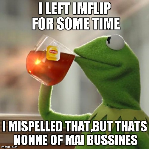But That's None Of My Business | I LEFT IMFLIP FOR SOME TIME; I MISPELLED THAT,BUT THATS NONNE OF MAI BUSSINES | image tagged in memes,but thats none of my business,kermit the frog | made w/ Imgflip meme maker
