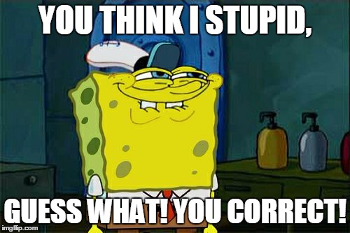 Don't You Squidward Meme | YOU THINK I STUPID, GUESS WHAT!
YOU CORRECT! | image tagged in memes,dont you squidward | made w/ Imgflip meme maker