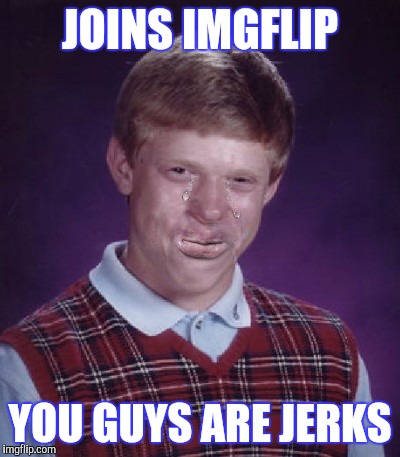 SHAME ON Y'ALL | JOINS IMGFLIP; YOU GUYS ARE JERKS | image tagged in bad luck brian,busted,imgflip users | made w/ Imgflip meme maker