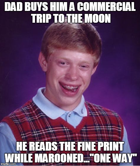 Just before singing "Sounds of Silence"  | DAD BUYS HIM A COMMERCIAL TRIP TO THE MOON; HE READS THE FINE PRINT WHILE MAROONED..."ONE WAY" | image tagged in memes,bad luck brian | made w/ Imgflip meme maker