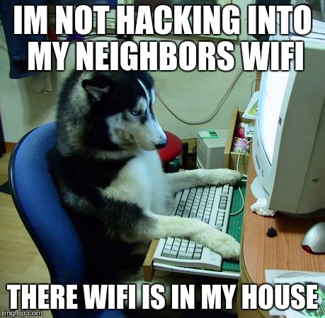 I Have No Idea What I Am Doing Meme | IM NOT HACKING INTO MY NEIGHBORS WIFI; THERE WIFI IS IN MY HOUSE | image tagged in memes,i have no idea what i am doing | made w/ Imgflip meme maker