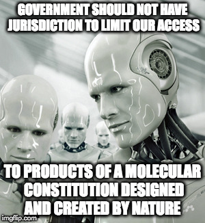 Robots Meme | GOVERNMENT SHOULD NOT HAVE JURISDICTION TO LIMIT OUR ACCESS; TO PRODUCTS OF A MOLECULAR CONSTITUTION DESIGNED AND CREATED BY NATURE | image tagged in memes,robots | made w/ Imgflip meme maker