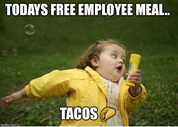 Chubby Bubbles Girl Meme | TODAYS FREE EMPLOYEE MEAL.. TACOS 🌮 | image tagged in memes,chubby bubbles girl | made w/ Imgflip meme maker