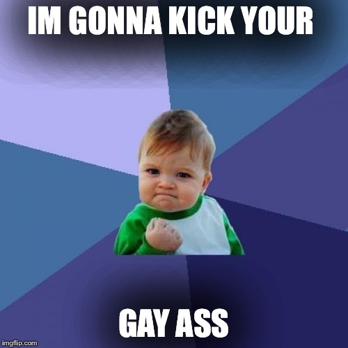 Success Kid | IM GONNA KICK YOUR; GAY ASS | image tagged in memes,success kid | made w/ Imgflip meme maker