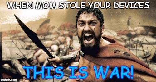 Sparta Leonidas Meme | WHEN MOM STOLE YOUR DEVICES; THIS IS WAR! | image tagged in memes,sparta leonidas | made w/ Imgflip meme maker