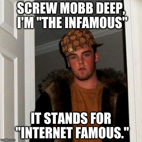 Scumbag Steve Meme | SCREW MOBB DEEP, I'M "THE INFAMOUS"; IT STANDS FOR "INTERNET FAMOUS." | image tagged in memes,scumbag steve | made w/ Imgflip meme maker