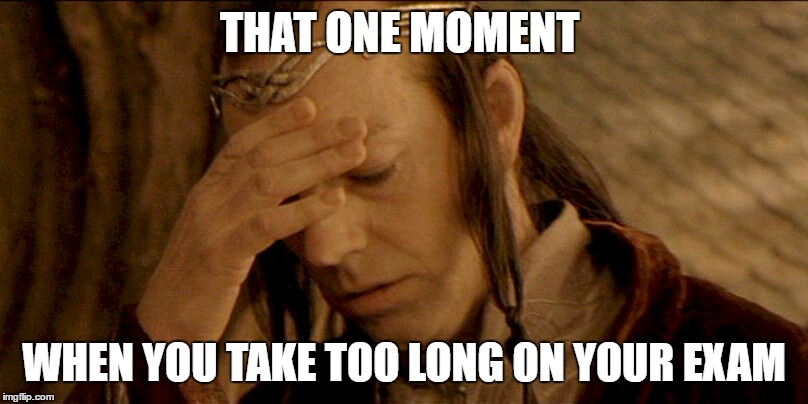 Lord Elrond | THAT ONE MOMENT; WHEN YOU TAKE TOO LONG ON YOUR EXAM | image tagged in lord elrond | made w/ Imgflip meme maker