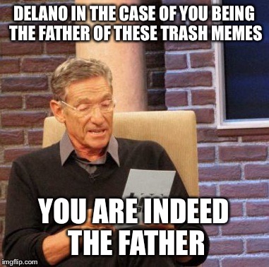 Maury Lie Detector Meme | DELANO IN THE CASE OF YOU BEING THE FATHER OF THESE TRASH MEMES; YOU ARE INDEED THE FATHER | image tagged in memes,maury lie detector | made w/ Imgflip meme maker