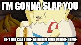 what you look like after watching the first Pokemon movie | I'M GONNA SLAP YOU; IF YOU CALL ME MINION ONE MORE TIME | image tagged in what you look like after watching the first pokemon movie | made w/ Imgflip meme maker