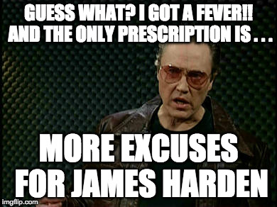 Walken Cowbell | GUESS WHAT? I GOT A FEVER!! AND THE ONLY PRESCRIPTION IS . . . MORE EXCUSES FOR JAMES HARDEN | image tagged in walken cowbell | made w/ Imgflip meme maker