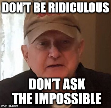 DON’T BE RIDICULOUS; DON’T ASK THE IMPOSSIBLE | made w/ Imgflip meme maker