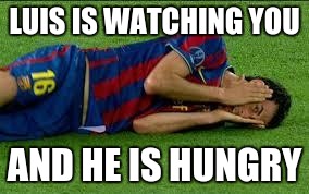 soccer flop | LUIS IS WATCHING YOU; AND HE IS HUNGRY | image tagged in soccer flop | made w/ Imgflip meme maker