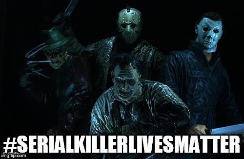 movie serial killers | #SERIALKILLERLIVESMATTER | image tagged in movie serial killers,serialkillerlivesmatter,serial killer lives matter | made w/ Imgflip meme maker