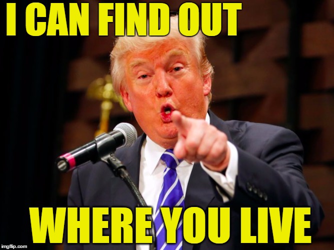 trump point | I CAN FIND OUT WHERE YOU LIVE | image tagged in trump point | made w/ Imgflip meme maker