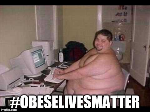 #OBESELIVESMATTER | image tagged in internet troll,obeselivesmatter,obese lives matter | made w/ Imgflip meme maker