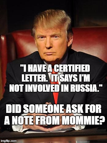 Serious Trump | "I HAVE A CERTIFIED LETTER.  IT SAYS I'M NOT INVOLVED IN RUSSIA."; DID SOMEONE ASK FOR A NOTE FROM MOMMIE? | image tagged in serious trump | made w/ Imgflip meme maker