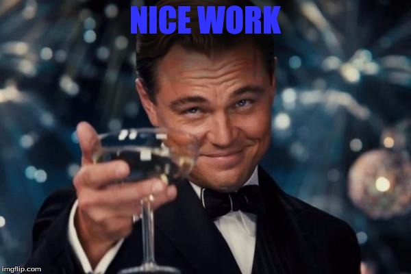 Leonardo Dicaprio Cheers Meme | NICE WORK | image tagged in memes,leonardo dicaprio cheers | made w/ Imgflip meme maker