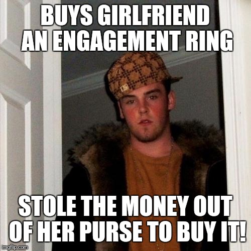 Scumbag Steve Meme | BUYS GIRLFRIEND AN ENGAGEMENT RING; STOLE THE MONEY OUT OF HER PURSE TO BUY IT! | image tagged in memes,scumbag steve,funny,funny memes,funny meme,meme | made w/ Imgflip meme maker