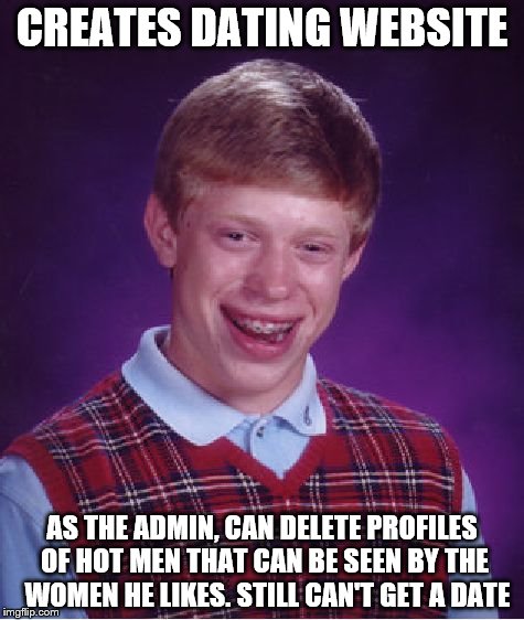 I created a dating website. Fortunately I was married and didn't have to worry about the competition. | CREATES DATING WEBSITE; AS THE ADMIN, CAN DELETE PROFILES OF HOT MEN THAT CAN BE SEEN BY THE  WOMEN HE LIKES. STILL CAN'T GET A DATE | image tagged in memes,bad luck brian | made w/ Imgflip meme maker