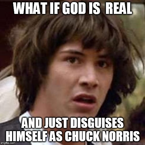 Conspiracy Keanu Meme | WHAT IF GOD IS  REAL; AND JUST DISGUISES HIMSELF AS CHUCK NORRIS | image tagged in memes,conspiracy keanu | made w/ Imgflip meme maker
