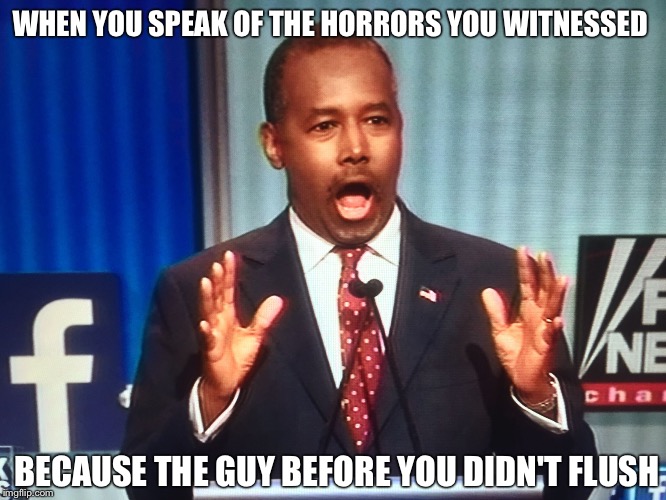 Surprised Ben Carson |  WHEN YOU SPEAK OF THE HORRORS YOU WITNESSED; BECAUSE THE GUY BEFORE YOU DIDN'T FLUSH | image tagged in surprised ben carson | made w/ Imgflip meme maker