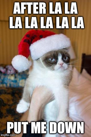 Grumpy Cat Christmas Meme | AFTER LA LA LA LA LA LA LA; PUT ME DOWN | image tagged in memes,grumpy cat christmas,grumpy cat | made w/ Imgflip meme maker