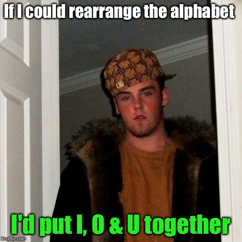 Scumbag Steve Pickup Line | If I could rearrange the alphabet; I'd put I, O & U together | image tagged in memes,scumbag steve | made w/ Imgflip meme maker