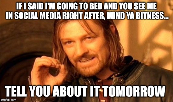 One Does Not Simply Meme | IF I SAID I'M GOING TO BED AND YOU SEE ME IN SOCIAL MEDIA RIGHT AFTER, MIND YA BITNESS... TELL YOU ABOUT IT TOMORROW | image tagged in memes,one does not simply | made w/ Imgflip meme maker